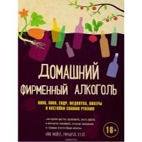 Книга «Домашний фирменный алкоголь. Вино, пиво, сидр, медовуха, ликеры и настойки» (Н. Мойл, Р. Худ)