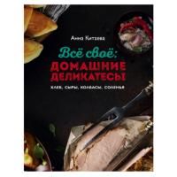 Все свое: домашние деликатесы. Хлеб, сыры, колбасы, соленья (Китаева А.)